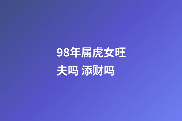 98年属虎女旺夫吗 添财吗